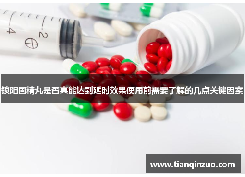 锁阳固精丸是否真能达到延时效果使用前需要了解的几点关键因素